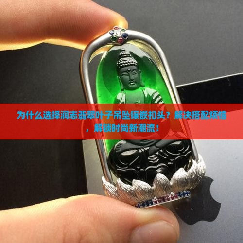 润志翡翠叶子吊坠镶嵌扣头