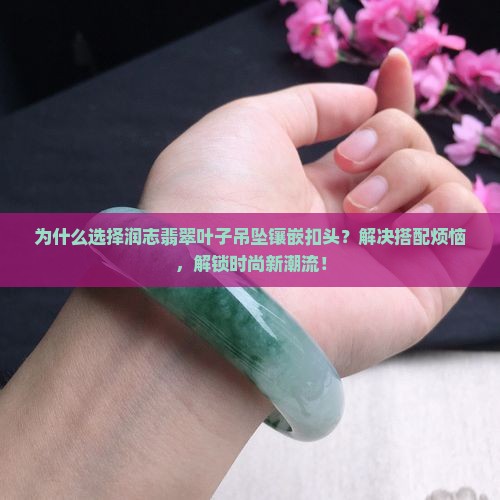 润志翡翠叶子吊坠镶嵌扣头