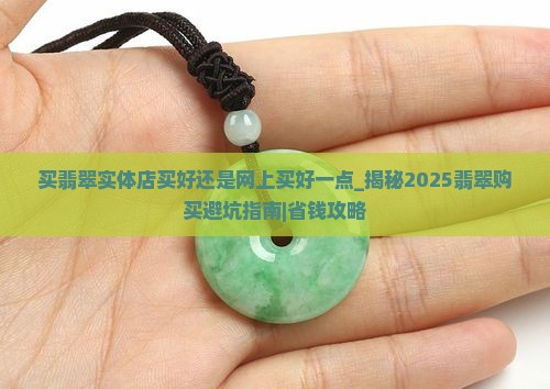 买翡翠实体店买好还是网上买好一点
