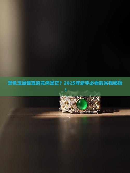 黑色玉最便宜的是什么种类