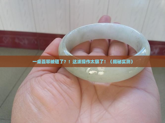 把一桌翡翠打碎了
