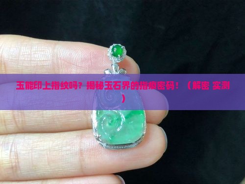 玉能印上指纹吗