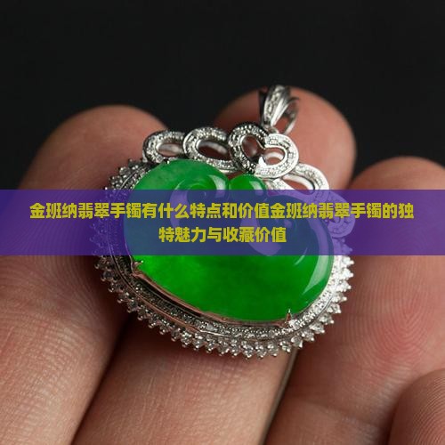 金班纳翡翠手镯有什么特点和价值