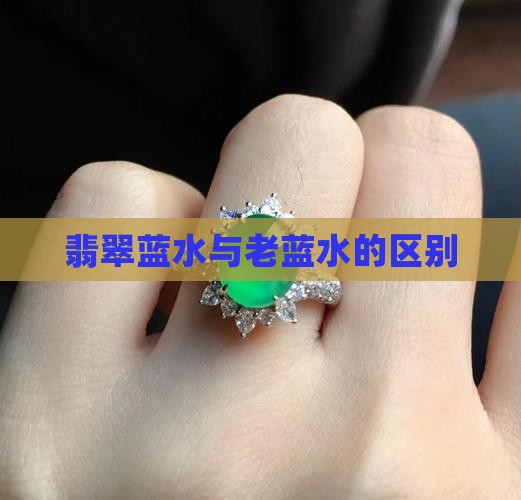 翡翠蓝水与老蓝水的区别