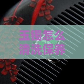 玉镯怎么清洗和保养方法