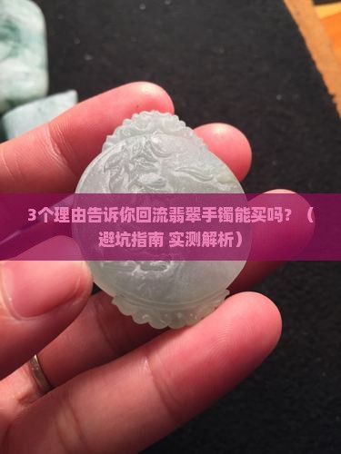 回流翡翠手镯能买吗