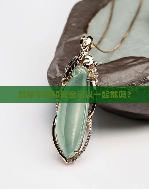 金和翡翠能放在一起戴吗