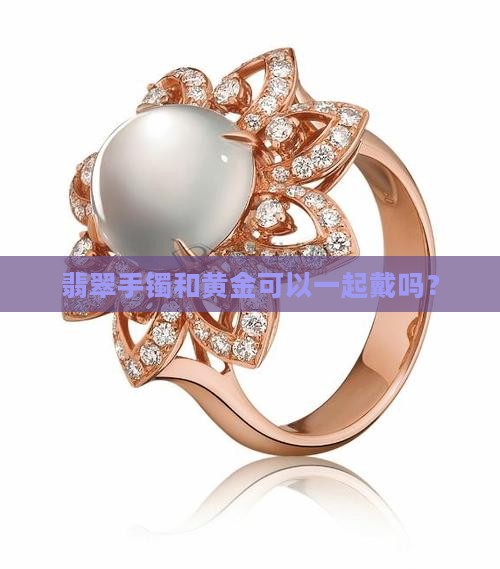 金和翡翠能放在一起戴吗