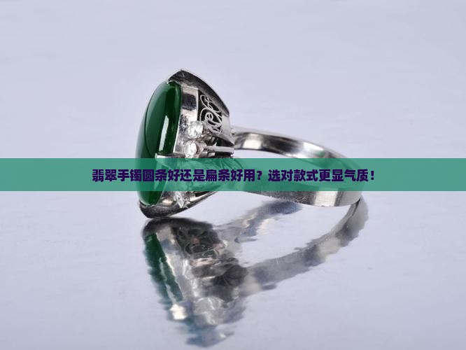 翡翠手镯圆条好还是扁条好用