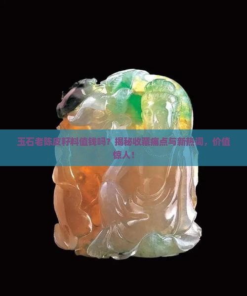 玉石老陈皮籽料值钱吗