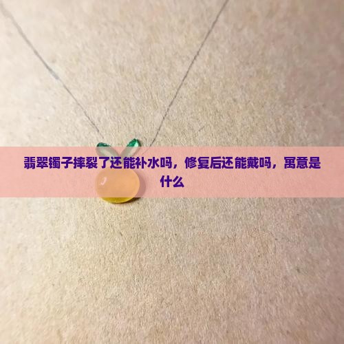 翡翠镯子摔裂了还能补水吗