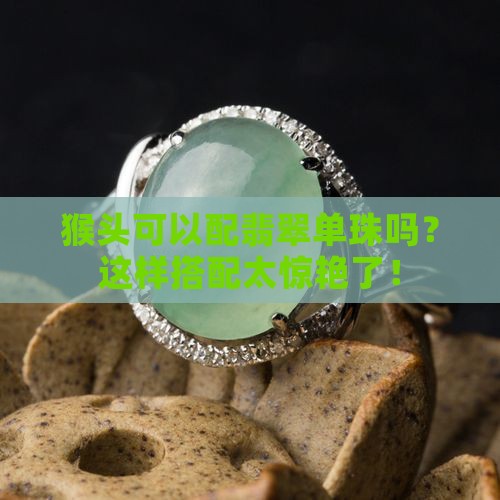 猴头可以配翡翠单珠吗