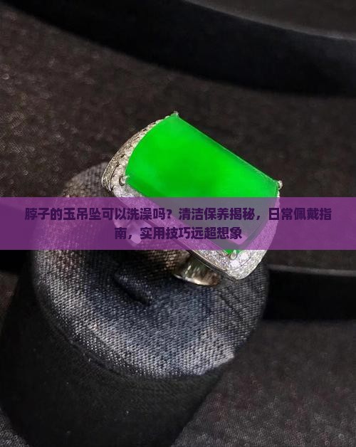 脖子的玉吊坠可以洗澡吗