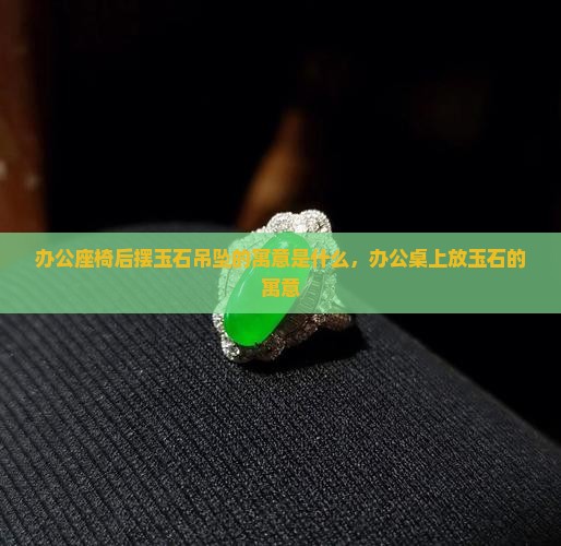 办公座椅后摆玉石吊坠的寓意