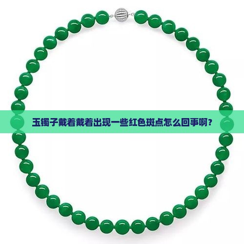 玉镯子戴着戴着出现一些红色斑点怎么回事