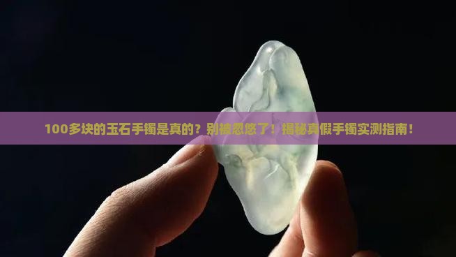 100多块钱的玉石手镯是真的吗