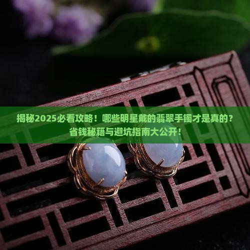 哪些明星带的翡翠手镯是真的
