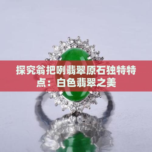 探究翁把咧翡翠原石独特特点：白色翡翠之美