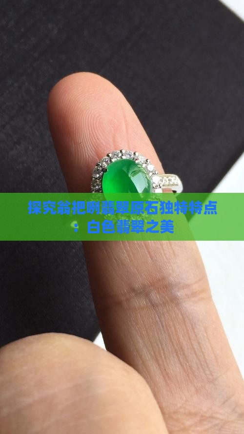 探究翁把咧翡翠原石独特特点：白色翡翠之美