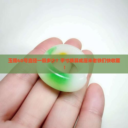 玉镯60号直径一般多少？手寸换算成厘米老铁们快收藏！