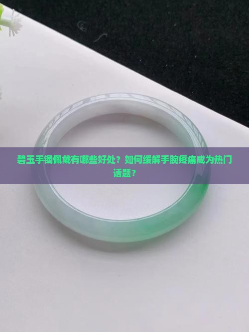 碧玉手镯佩戴有哪些好处？如何缓解手腕疼痛成为热门话题？