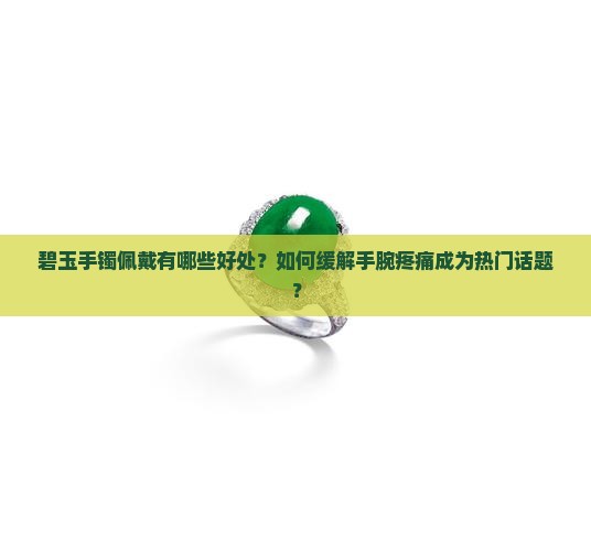 碧玉手镯佩戴有哪些好处？如何缓解手腕疼痛成为热门话题？