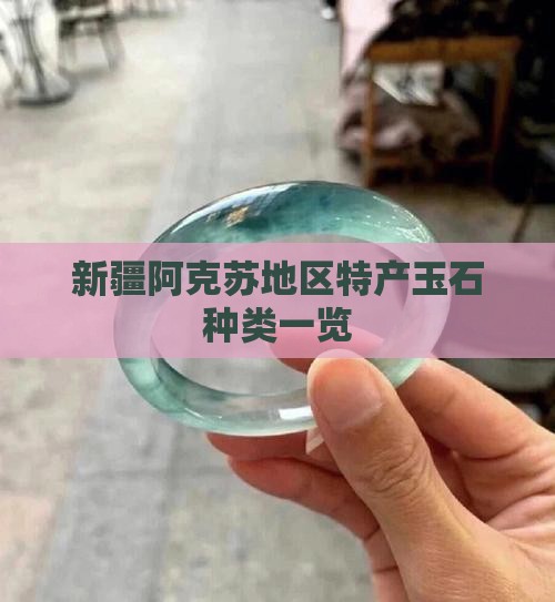 新疆阿克苏地区特产玉石种类一览