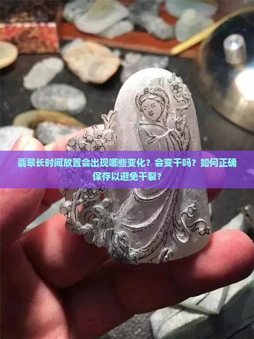 翡翠长时间放置会出现哪些变化？会变干吗？如何正确保存以避免干裂？
