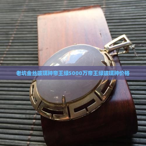 老坑金丝玻璃种帝王绿5000万帝王绿玻璃种价格