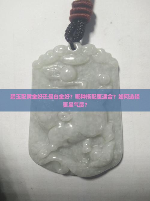 碧玉配黄金好还是白金好？哪种搭配更适合？如何选择更显气质？