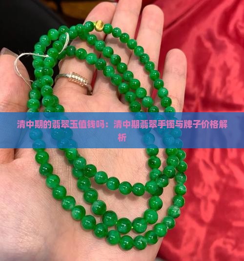 清中期的翡翠玉值钱吗：清中期翡翠手镯与牌子价格解析