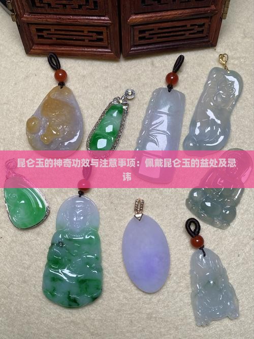 昆仑玉的神奇功效与注意事项：佩戴昆仑玉的益处及忌讳
