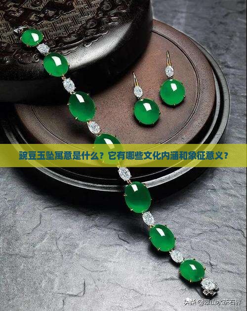豌豆玉坠寓意是什么？它有哪些文化内涵和象征意义？