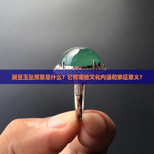 豌豆玉坠寓意是什么？它有哪些文化内涵和象征意义？