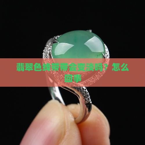 翡翠色线带带会变淡吗？怎么回事