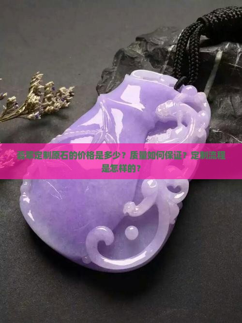 翡翠定制原石的价格是多少？质量如何保证？定制流程是怎样的？