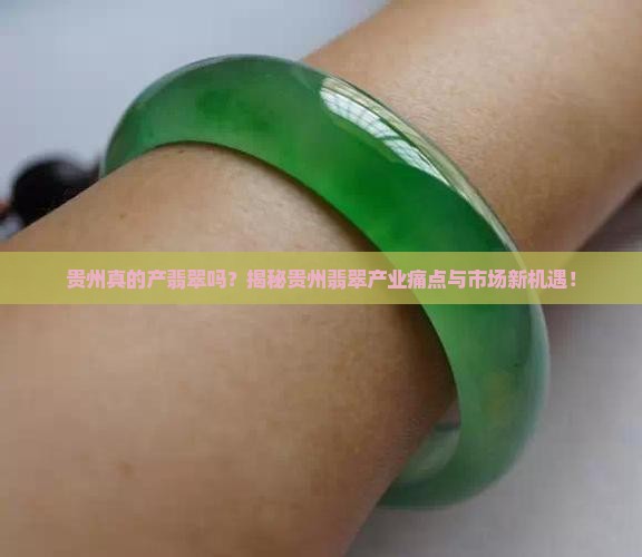 贵州真的产翡翠吗？揭秘贵州翡翠产业痛点与市场新机遇！