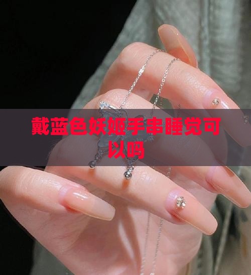 戴蓝色妖姬手串睡觉可以吗