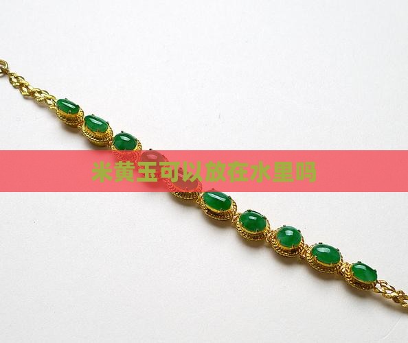 米黄玉可以放在水里吗