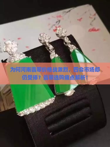 为何河南翡翠价格战激烈，四会市场却仍受捧？翡翠选购痛点解析！