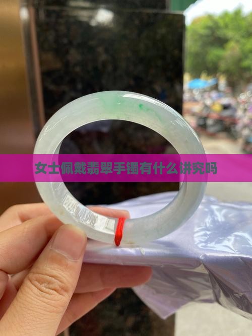 女士佩戴翡翠手镯有什么讲究吗