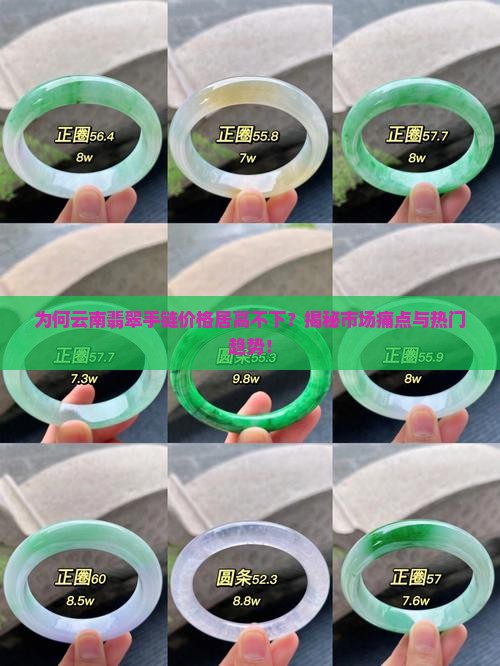 为何云南翡翠手链价格居高不下？揭秘市场痛点与热门趋势！