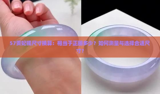 57贵妃镯尺寸换算：相当于正圈多少？如何测量与选择合适尺寸？
