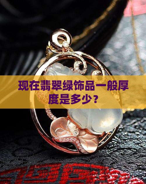 现在翡翠绿饰品一般厚度是多少？
