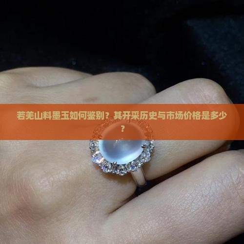 若羌山料墨玉如何鉴别？其开采历史与市场价格是多少？