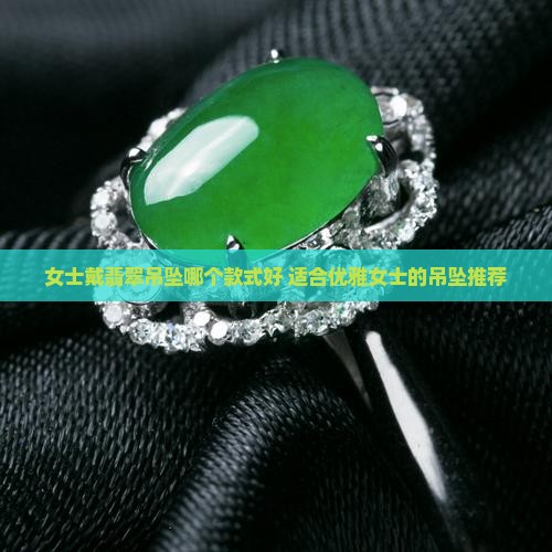 女士戴翡翠吊坠哪个款式好 适合优雅女士的吊坠推荐