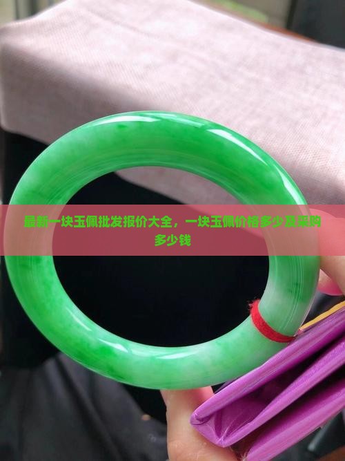 最新一块玉佩批发报价大全，一块玉佩价格多少及采购多少钱