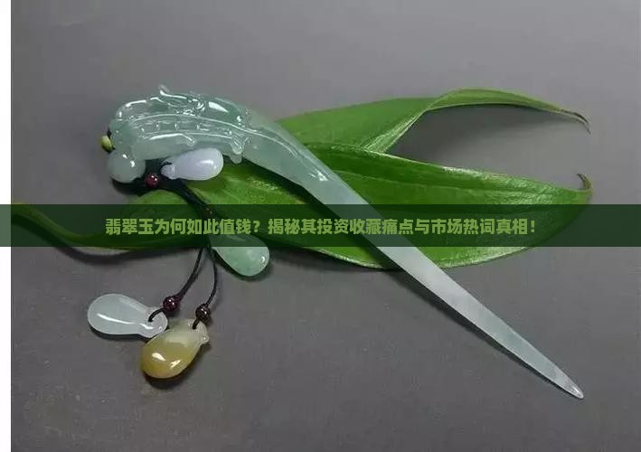 翡翠玉为何如此值钱？揭秘其投资收藏痛点与市场热词真相！