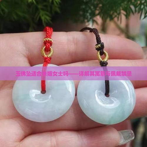 玉佛坠适合未婚女士吗——详解其寓意与佩戴禁忌