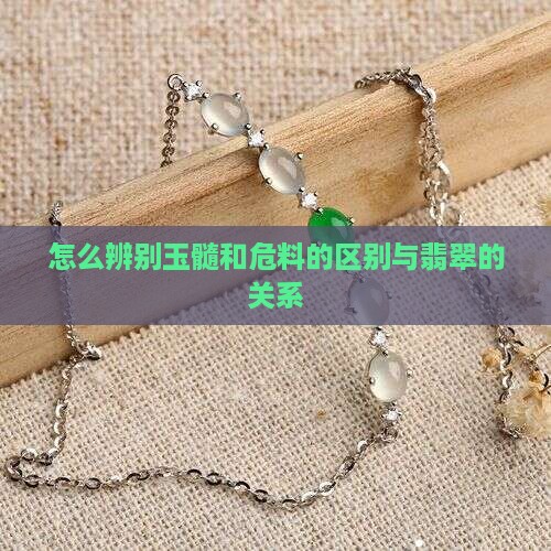 怎么辨别玉髓和危料的区别与翡翠的关系